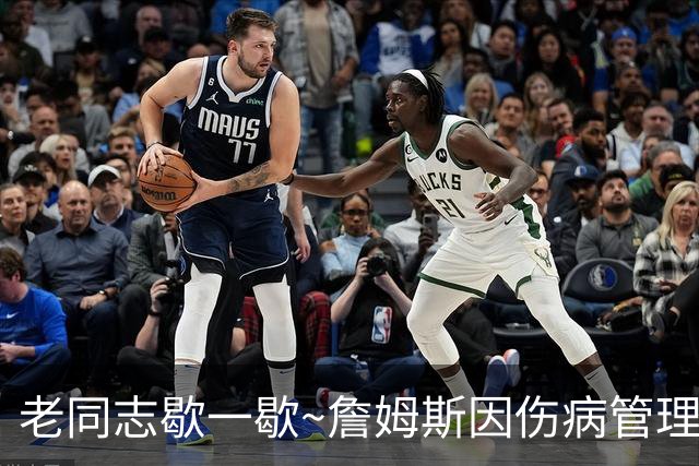 老同志歇一歇~詹姆斯因伤病管理将缺席今日与雄鹿一役